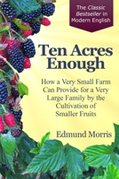 Ten Acres Enough: How a very small farm can provide for a very large family by the cultivation of smaller fruits 099964033X Book Cover