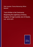 Tracts Written In The Controversy Respecting The Legitimacy Of Amicia, Daughter Of Hugh Cyveliok, Earl Of Chester: A. D. 1673 - 1679. By Sir Peter ... At Peover. Ed., With An Introd. By William 128655408X Book Cover