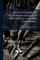 Fünfzigjähriger Erfahrungsmäßiger Unterricht von der Gärtnerey. 1248169298 Book Cover