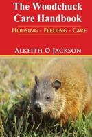 The Woodchuck Care Handbook: Housing - Feeding And Care 1500745022 Book Cover