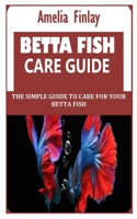 BETTA FISH CARE GUIDE: The Simple Guide to Care for Your Betta Fish B09G9JK23M Book Cover