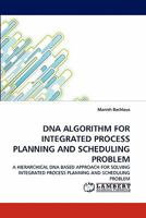 DNA ALGORITHM FOR INTEGRATED PROCESS PLANNING AND SCHEDULING PROBLEM: A HIERARCHICAL DNA BASED APPROACH FOR SOLVING INTEGRATED PROCESS PLANNING AND SCHEDULING PROBLEM 3844325158 Book Cover