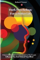 Dark Psychology For a Better Life: Primer Guide How to Understand As The People Influence You And Defend Your Mind 1802238158 Book Cover