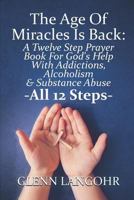 The Age Of Miracles Is Back: A Twelve Step Prayer Book For God’s Help With Addictions, Alcoholism & Substance Abuse: All 12 Steps 1730701922 Book Cover