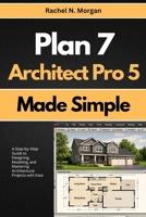 Plan 7 Architect Pro 5 Made Simple: A Step-by-Step Guide to Designing, Modeling, and Mastering Architectural Projects with Ease B0GXYYM7PT Book Cover