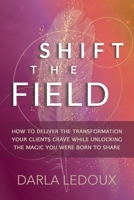 Shift the Field: How to Deliver the Transformation Your Clients Crave While Unlocking The Magic You Were Born to Share 0999399128 Book Cover