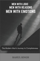 Men with logics , Men with reasons , Men with emotions: The Modern Man’s Journey to Completeness B0DYWGQH1M Book Cover