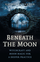 Beneath the Moon: Witchcraft and Moon Magic for a Deeper Practice 1785355791 Book Cover
