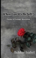 When Can We Be Soft?: Poems of Female Resilience 196104501X Book Cover