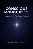 CONSCIOUS MONOTHEISM: A Journey To The Known Unknown B0FPQZ6XF5 Book Cover