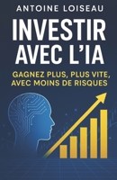 Investir avec l’IA : Gagnez Plus, Plus Vite, avec Moins de Risques: Le guide pratique pour entrepreneurs et investisseurs ambitieux : utilisez ... et maximiser vos profits (French Edition) B0F4WQF17P Book Cover