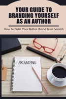 Your Guide To Branding Yourself As An Author: How To Build Your Author Brand From Scratch: How To Begin Building Your Author Brand B09CV6VKY1 Book Cover