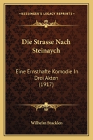 Die Strasse Nach Steinaych: Eine Ernsthafte Komodie In Drei Akten (1917) 1272980596 Book Cover
