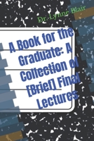 A Book for the Graduate: A Collection of [Brief] Final Lectures B0CLBGXQP6 Book Cover