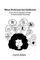 When Proficient Isn't Sufficient: A Try-Hard Teacher's Guide to Sustainable Teaching 1312176652 Book Cover