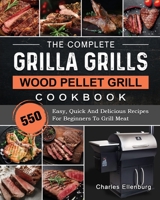 The Complete Grilla Grills Wood Pellet Grill Cookbook: 550 Easy, Quick And Delicious Recipes For Beginners To Grill Meat 1803202610 Book Cover