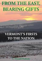 From the East, Bearing Gifts: Vermont’s Firsts to the Nation 1460970624 Book Cover