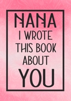 Nana I Wrote This Book About You: Fill In The Blank With Prompts About What I Love About Nana ,Perfect For Your Grandma's Birthday, Christmas or valentine day 1657614743 Book Cover