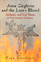 Anna Zieglerin and the Lion's Blood: Alchemy and End Times in Reformation Germany 1512825573 Book Cover