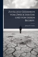 Zufällige Gedanken vom Zweck der Ehe und von deren Begriff. (German Edition) 1024947475 Book Cover