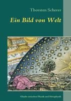 Ein Bild von Welt: Glaubenssuche zwischen Physik und Metaphysik 3837082172 Book Cover