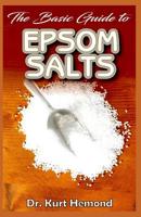 The Basic Guide to Epsom Salts: All you need to know about Epsom salt and its numerous benefits! 1075032385 Book Cover