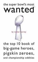 Super Bowl's Most Wanted: The Top 10 Book of Big-Game Heroes, Pigskin Zeroes, and Championship Oddities (Most Wanted) 1574888897 Book Cover