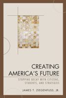 Creating America's Future: Stopping Decay with Citizens, Students, and Strategies 0761841148 Book Cover