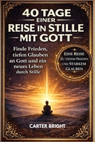 40 TAGE EINER REISE IN STILLE MIT GOTT: Finde Frieden, tiefen Glauben an Gott und ein neues Leben durch Stille (German Edition) B0GY58G4XK Book Cover