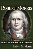 Robert Morris: Inside the Revolution 1634243870 Book Cover