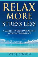 Relax More Stress Less: A Complete Guide to Eliminate Anxiety at Workplace 1981469109 Book Cover