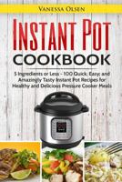 Instant Pot Cookbook: 5 Ingredients or Less - 100 Quick, Easy, and Amazingly Tasty Instant Pot Recipes for Healthy and Delicious Pressure Cooker Meals 1546851364 Book Cover