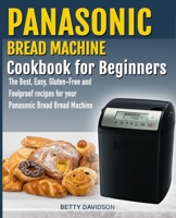 Panasonic Bread Machine Cookbook for beginners: The Best, Easy, Gluten-Free and Foolproof recipes for your Panasonic Bread Machine 1688066241 Book Cover