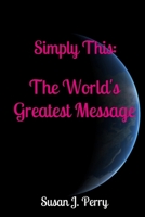 Simply This: The World's Greatest Message 1548484849 Book Cover