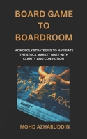 Board Game to Boardroom: Monopoly Strategies to Navigating the Stock Market Maze with Clarity and Conviction B0DQJB3F24 Book Cover