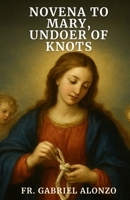 NOVENA TO MARY, UNDOER OF KNOTS: Nine Days of Reflections and Prayers to the Patron Saint of knots, difficult problems, and for Healing, Peace, and Freedom. B0FS6LNJ43 Book Cover