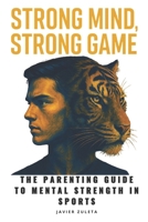 STRONG MIND, STRONG GAME: The Parenting Guide to Mental Strength in Sports (SOCCER COACHING AND TACTICS) B0FJ5TBH9T Book Cover