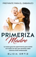 Madre primeriza: Prepárate para el embrazo: La nueva guía de supervivencia para mamá con todos los tips que necesitas saber mientras estás embarazada 1951266749 Book Cover