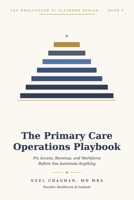 The Primary Care Operations Playbook: Fix Access, Revenue, and Workforce Before You Automate Anything (Healthcare AI Playbook Series) B0H6W76N6J Book Cover