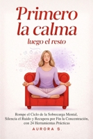 Primero la Calma, Luego el Resto: Rompe el Ciclo de la Sobrecarga Mental, Silencia el Ruido y Recupera por Fin la Concentración, con 24 Herramientas Prácticas (Spanish Edition) B0GZBLP6LT Book Cover