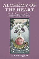 ALCHEMY OF THE HEART: The Healing Journey From Heartbreak to Wholeness 1630514500 Book Cover