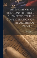 Amendments of the Constitution, Submitted to the Consideration of the American People .. 1020504544 Book Cover