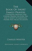 The Book Of Short Family Prayers: Comprising Morning And Evening Prayers For Every Day, And A Variety Of Additional Prayers For Special Occasions 1104383330 Book Cover