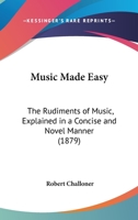 Music Made Easy: The Rudiments of Music, Explained in a Concise and Novel Manner 1279226463 Book Cover