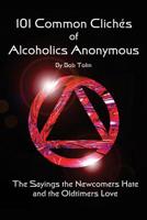 101 Common Cliches of Alcoholics Anonymous: The Sayings the Newcomers Hate and the Oldtimers Love 1496011112 Book Cover