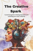 The Creative Spark: A Practical Guide To Finding Inspiration And Unlocking Your Inner Creativity B0DVWHNFXG Book Cover
