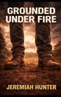 Grounded Under Fire: How to Stay Standing When Pressure Refuses to Let Up B0GG8LZDKF Book Cover