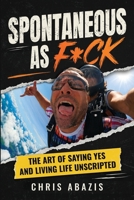 Spontaneous As F*ck: The Art of Saying Yes and Living Life Unscripted B0H7LGF2SX Book Cover