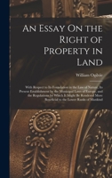 An Essay On the Right of Property in Land: With Respect to Its Foundation in the Law of Nature, Its Present Establishment by the Municipal Laws of ... More Beneficial to the Lower Ranks of Mankind 1017407231 Book Cover