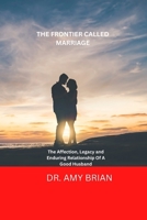 The Frontier Called Marriage: The Affection, Legacy, And Enduring Relationship Of A Good Husband B0BKCJMYJP Book Cover